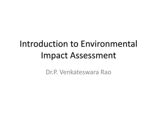 Introduction to Environmental
Impact Assessment
Dr.P. Venkateswara Rao
 