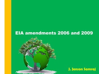 EIA amendments 2006 and 2009
J. Jenson Samraj
 