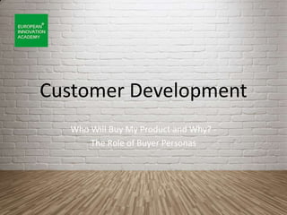 Customer Development
Who Will Buy My Product and Why? -
The Role of Buyer Personas
 