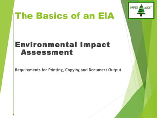 The Basics of an EIA
Environmental Impact
Assessment
Requirements for Printing, Copying and Document Output
 