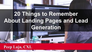 20 Things to Remember
About Landing Pages and Lead
Generation
Peep Laja, CXL
 