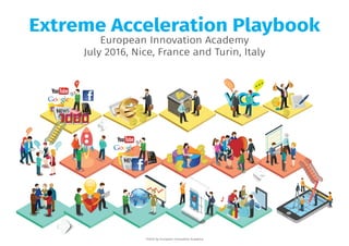 Extreme Acceleration Playbook
European Innovation Academy
July 2016, Nice, France and Turin, Italy
©2015 by European Innovation Academy.
 