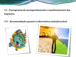 VII - O programa de acompanhamento e monitoramento dos
impactos;
VIII - Recomendação quanto à alternativa mais favorável
 