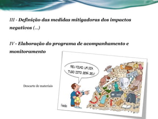 III - Definição das medidas mitigadoras dos impactos
negativos (...)
IV - Elaboração do programa de acompanhamento e
monitoramento
Descarte de materiais
 