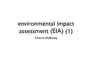 environmental impact
assessment (EIA) (1)
Chacrit Sitdhiwej

 