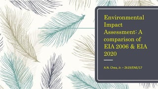 Environmental
Impact
Assessment: A
comparison of
EIA 2006 & EIA
2020
A.N. Chea, Jr. – 2k19/ENE/17
 