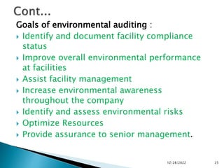 Goals of environmental auditing :
 Identify and document facility compliance
status
 Improve overall environmental performance
at facilities
 Assist facility management
 Increase environmental awareness
throughout the company
 Identify and assess environmental risks
 Optimize Resources
 Provide assurance to senior management.
12/28/2022 25
 