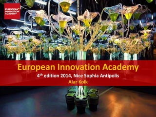 European Innovation Academy
4th edition 2014, Nice Sophia Antipolis
Alar Kolk
 