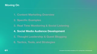 European Innovation Academy | P.J. Leimgruber | @misterpeej
Moving On
1. Content Marketing Overview
2. Speciﬁc Examples
3. Real Time Monitoring & Social Listening
4. Social Media Audience Development
5. Thought Leadership & Guest Blogging
6. Tactics, Tools, and Strategies
 