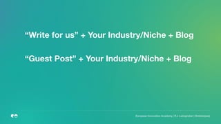 “Write for us” + Your Industry/Niche + Blog
“Guest Post” + Your Industry/Niche + Blog
European Innovation Academy | P.J. Leimgruber | @misterpeej
 
