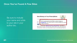Once You’ve Found A Few Sites
	 Be sure to include
your name and a link
to your site in your
author bio.
European Innovation Academy | P.J. Leimgruber | @misterpeej
 