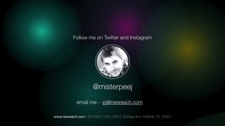-
www.neoreach.com | 407.923.1136 | 189 S. Orange Ave. Orlando, FL 32801
@misterpeej
Follow me on Twitter and Instagram
email me - pj@neoreach.com
 