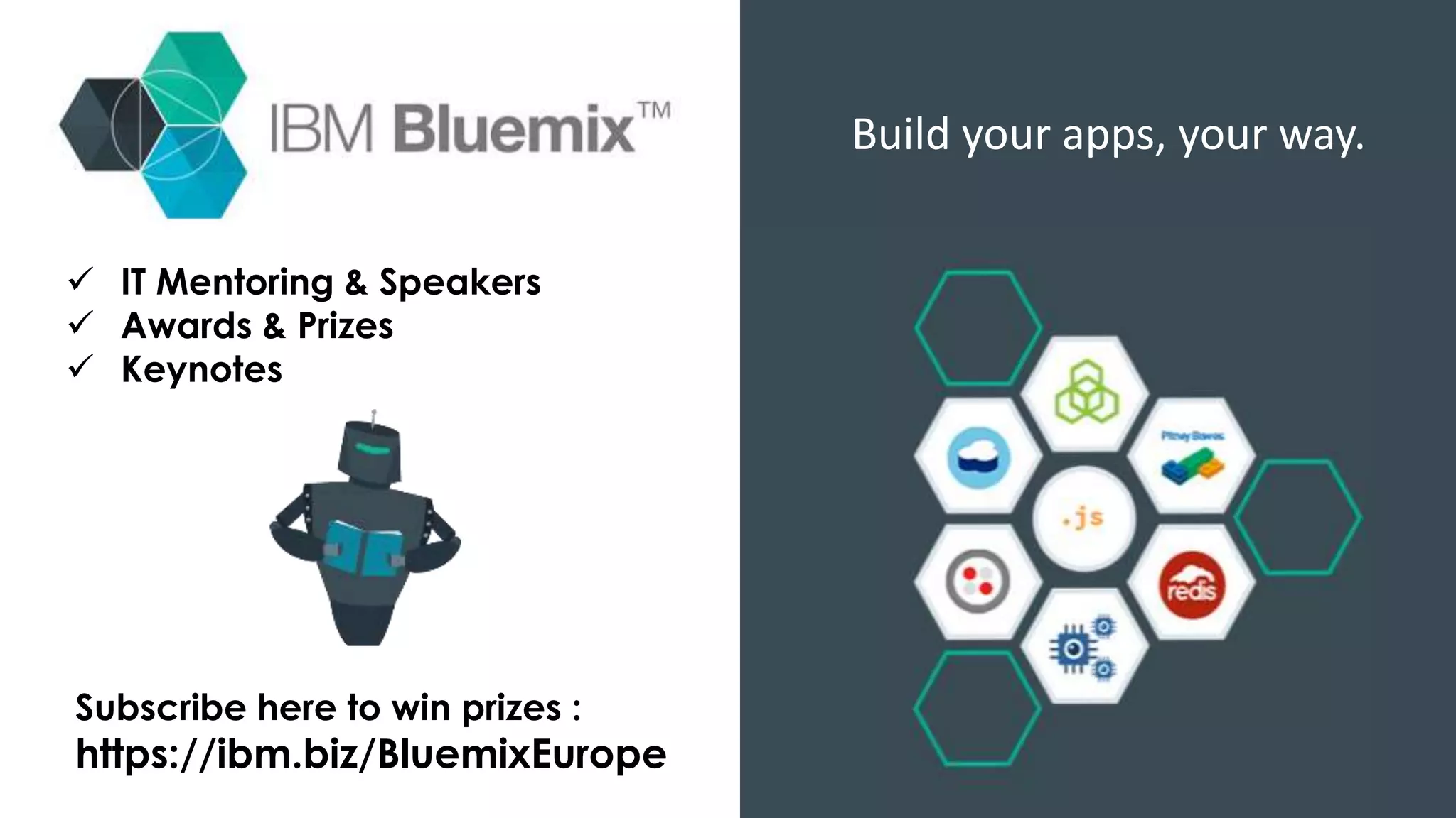 Build your apps, your way.
 IT Mentoring & Speakers
 Awards & Prizes
 Keynotes
Subscribe here to win prizes :
https://ibm.biz/BluemixEurope
 