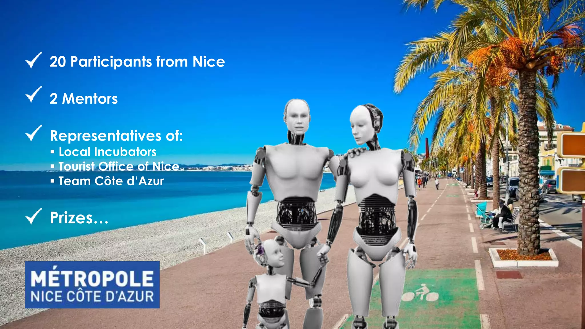 20 Participants from Nice
2 Mentors
Representatives of:
 Local Incubators
 Tourist Office of Nice
 Team Côte d‘Azur
Prizes…
 