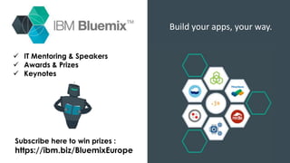Build your apps, your way.
 IT Mentoring & Speakers
 Awards & Prizes
 Keynotes
Subscribe here to win prizes :
https://ibm.biz/BluemixEurope
 
