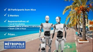 20 Participants from Nice
2 Mentors
Representatives of:
 Local Incubators
 Tourist Office of Nice
 Team Côte d‘Azur
Prizes…
 