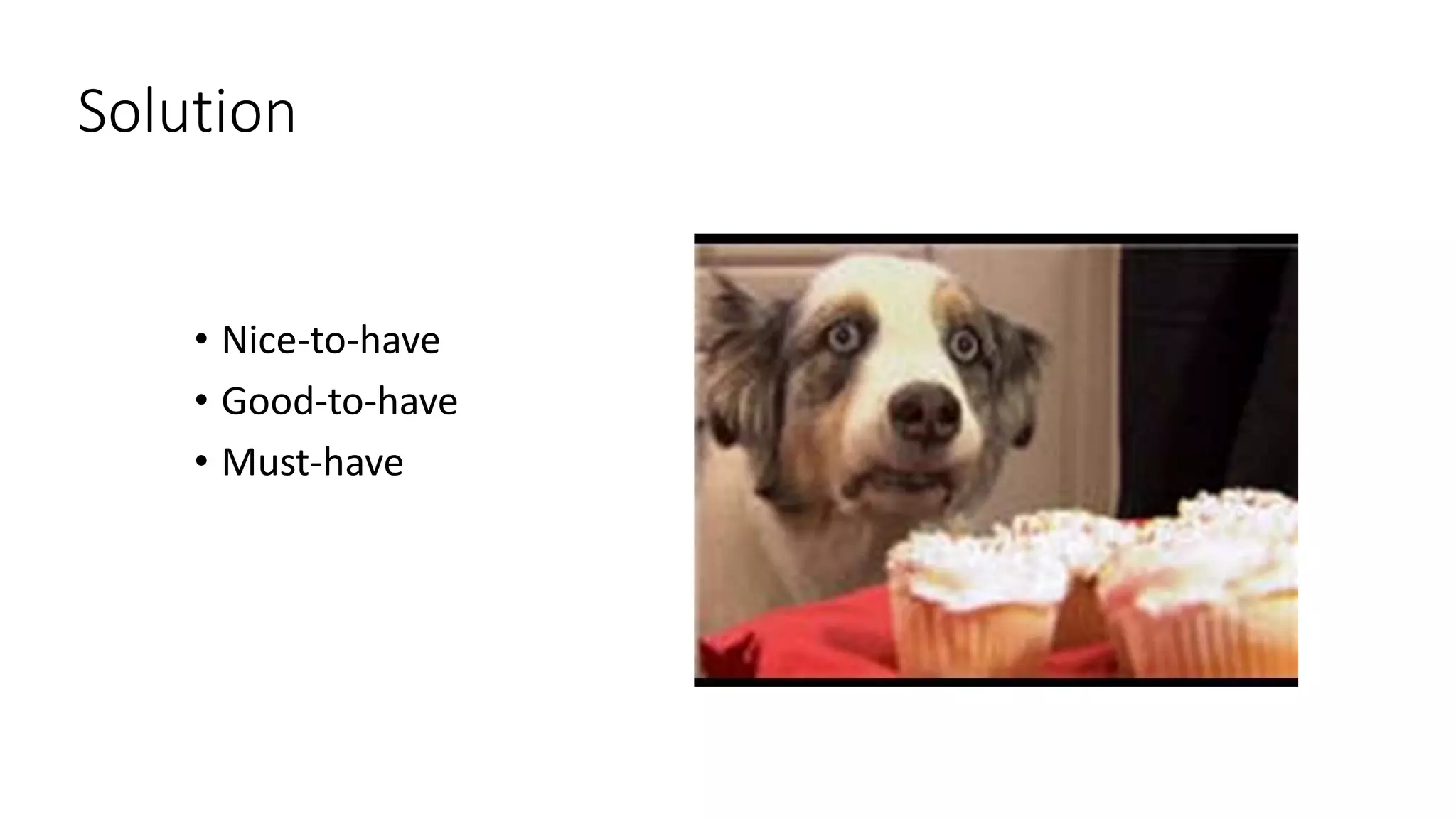 Solution
• Nice-to-have
• Good-to-have
• Must-have