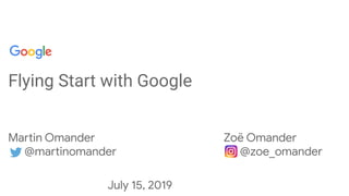 Conﬁdential + Proprietary
Flying Start with Google
Martin Omander
@martinomander
Zoë Omander
@zoe_omander
July 15, 2019
 