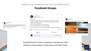 WHERE DO YOUR CUSTOMERS CONNECT WITH LIKE-MINDED PEOPLE?
Facebook Groups — Join existing groups
Resist the temptation of b...