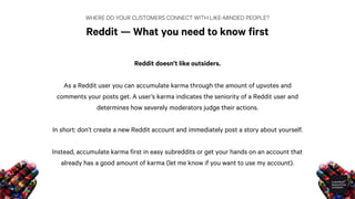 WHERE DO YOUR CUSTOMERS CONNECT WITH LIKE-MINDED PEOPLE?
Reddit — Maximizing your chances of big time buzz
To go viral on ...
