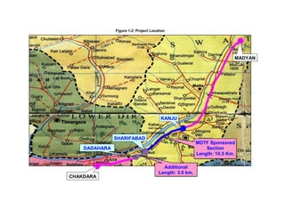 Figure 1.2: Project Location
MADYAN
CHAKDARA
KANJU
SHARIFABAD
MDTF Sponsored
Section
Length: 10.5 Km.
DADAHARA
Additional
Length: 3.0 km.
 