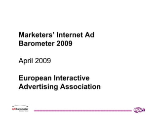 Marketers’ Internet Ad
Barometer 2009

April 2009

European Interactive
Advertising Association
 