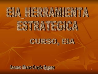 EIA_HERRAMIENTA  ESTRATEGICA CURSO, EIA Asesor: Alvaro Carpio Begazo 