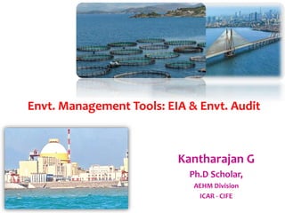 Envt. Management Tools: EIA & Envt. Audit
Kantharajan G
Ph.D Scholar,
AEHM Division
ICAR - CIFE
 