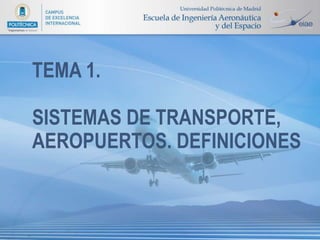 TEMA 1.

SISTEMAS DE TRANSPORTE,
AEROPUERTOS. DEFINICIONES
 