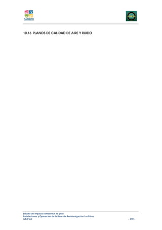 10.16 PLANOS DE CALIDAD DE AIRE Y RUIDO




Estudio de Impacto Ambiental Ex-post
Instalaciones y Operación de la Base de Aerofumigación Los Pérez
AIFA S.A                                                           – 390 –
 