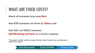 WHAT ARE FIXED COSTS?
Almost all businesses have some Rent
Most B2B businesses are driven by Salary costs
Most B2C and B2B...
