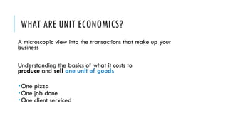 WHAT ARE UNIT ECONOMICS?
A microscopic view into the transactions that make up your
business
Understanding the basics of w...