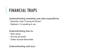 FINANCIAL TRAPS
Underestimating marketing and sales expenditures
­ Especially while “Crossing the Chasm”
­ Engineers: I’m ...