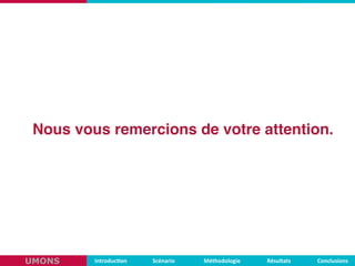 Nous vous remercions de votre attention.
Introduc,on Scénario Méthodologie ConclusionsRésultatsUMONS
 