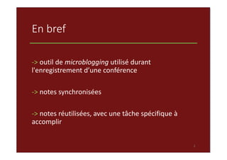 En bref
‐> outil de microblogging utilisé durant 
l'enregistrement d’une conférence
‐> notes synchronisées
‐> notes réutil...