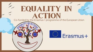 EQUALITY IN
ACTION
Co-funded by the Erasmus + programme of the European Union
 