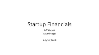 Startup Financials
Jeff Abbott
EIA Portugal
July 31, 2018
 
