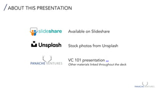 ABOUT THIS PRESENTATION
Available on Slideshare
Stock photos from Unsplash
VC 101 presentation link
Other materials linked throughout the deck
 