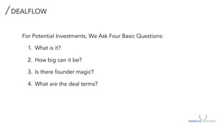 DEALFLOW
For Potential Investments, We Ask Four Basic Questions:
1. What is it?
2. How big can it be?
3. Is there founder magic?
4. What are the deal terms?
 