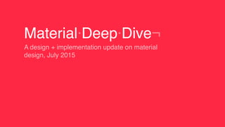 Material·Deep·Dive¬
A design + implementation update on material
design, July 2015
 
