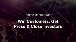 SALES MESSAGING
Win Customers, Get
Press & Close Investors
 