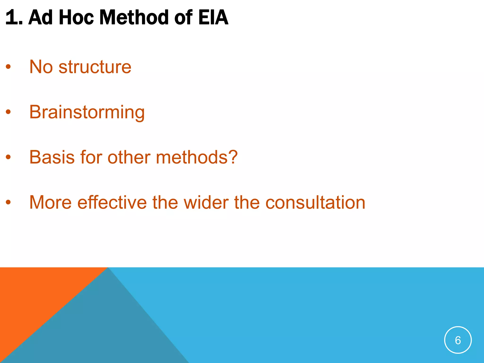 6
1. Ad Hoc Method of EIA
• No structure
• Brainstorming
• Basis for other methods?
• More effective the wider the consultation
 