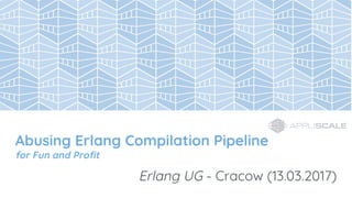 Abusing Erlang Compilation Pipeline
for Fun and Profit
Erlang UG - Cracow (13.03.2017)
 
