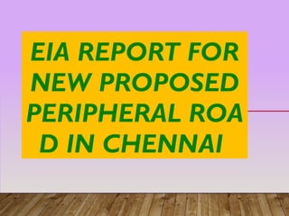 EIA REPORT FOR
NEW PROPOSED
PERIPHERAL ROA
D IN CHENNAI
 