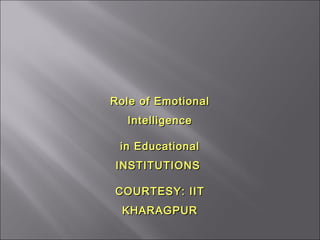 Role of EmotionalRole of Emotional
IntelligenceIntelligence
in Educationalin Educational
INSTITUTIONSINSTITUTIONS
COURTESY: IITCOURTESY: IIT
KHARAGPURKHARAGPUR
 