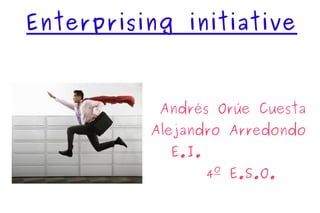 Enterprising initiative



           Andrés Orúe Cuesta
          Alejandro Arredondo
            E.I.
                   4º E.S.O.
 