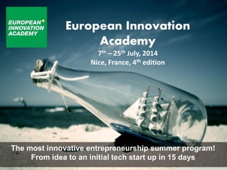 European Innovation
Academy
7th – 25th July, 2014
Nice, France, 4th edition

The most innovative entrepreneurship summer program!
From idea to an initial tech start up in 15 days

 