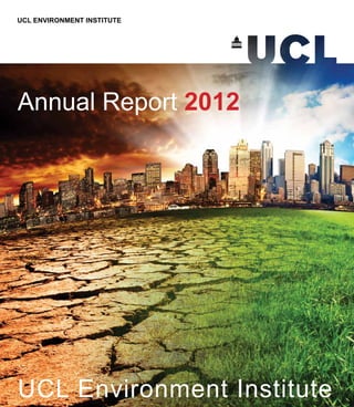 Annual Report 2012
UCL Environment Institute
UCL ENVIRONMENT INSTITUTE
 