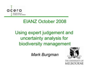 EIANZ October 2008

Using
U i expert j d
            t judgement and
                       t d
  uncertainty analysis for
             y     y
 biodiversity management

       Mark Burgman
 