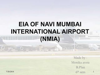 EIA OF NAVI MUMBAI
INTERNATIONAL AIRPORT
(NMIA)
7/28/2014 1
Made by :
Monika arora
B.Plan
6th sem
 